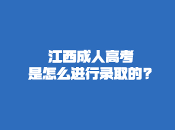 江西成人高考是怎么進行錄取的?