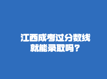 江西成考過分數線就能錄取嗎?