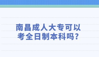 南昌成人大專可以考全日制本科嗎