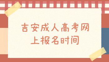 吉安成人高考網(wǎng)上報(bào)名時(shí)間