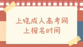 上饒成人高考網(wǎng)上報(bào)名時(shí)間
