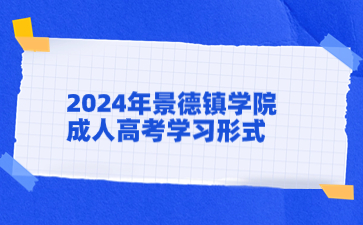 2024年景德鎮學院成人高考學習形式是什么？
