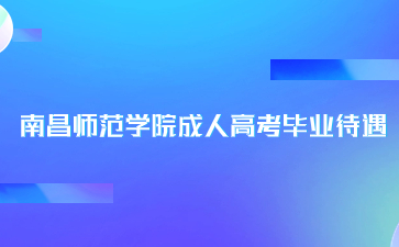 南昌師范學(xué)院成人高考畢業(yè)待遇是什么？