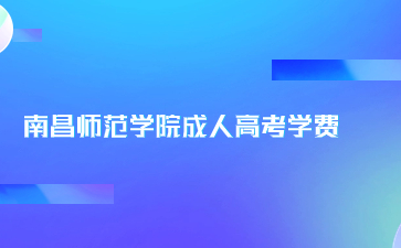 南昌師范學院成人高考學費是多少？
